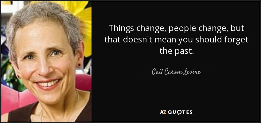 Things change, people change, but that doesn't mean you should forget the past. - Gail Carson Levine