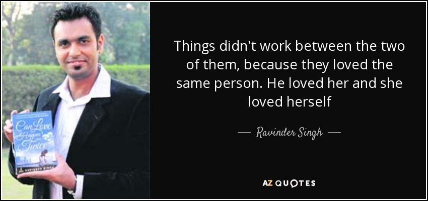 Things didn't work between the two of them, because they loved the same person. He loved her and she loved herself - Ravinder Singh