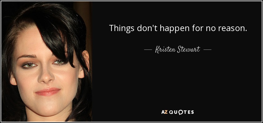 Things don't happen for no reason. - Kristen Stewart