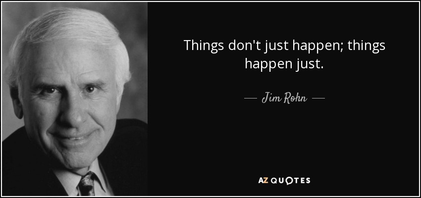 Things don't just happen; things happen just. - Jim Rohn