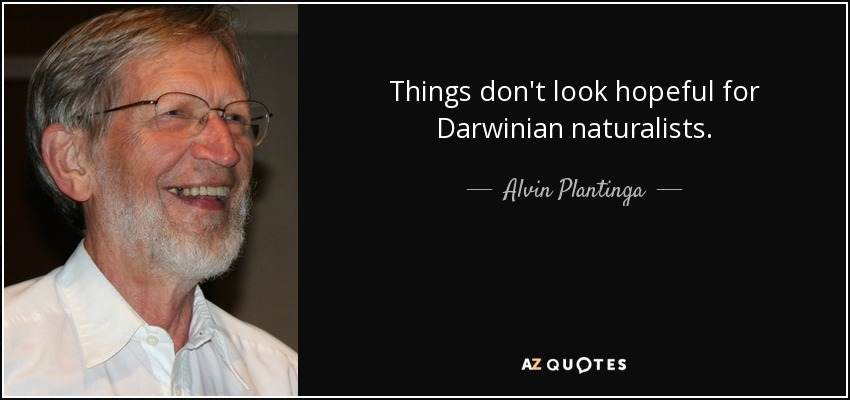 Things don't look hopeful for Darwinian naturalists. - Alvin Plantinga