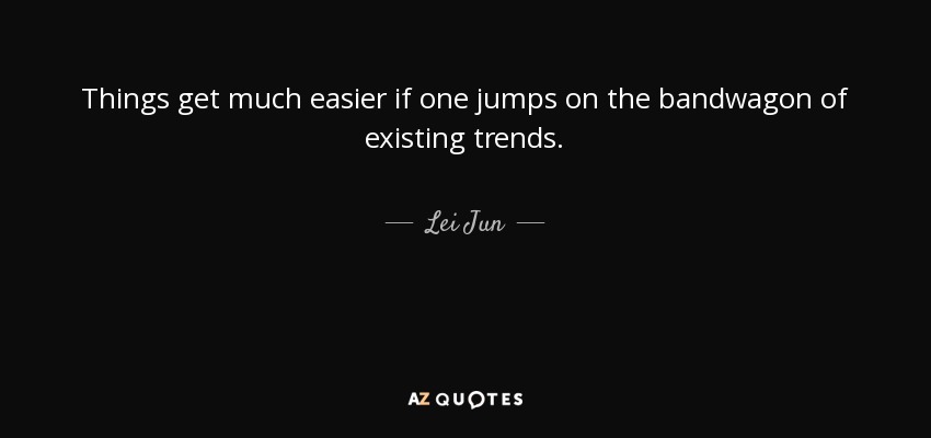 Things get much easier if one jumps on the bandwagon of existing trends. - Lei Jun