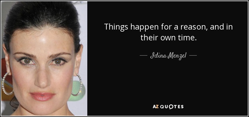 Things happen for a reason, and in their own time. - Idina Menzel