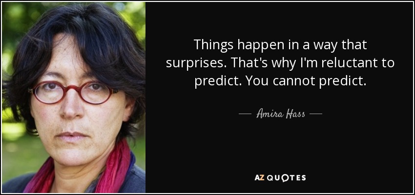 Things happen in a way that surprises. That's why I'm reluctant to predict. You cannot predict. - Amira Hass