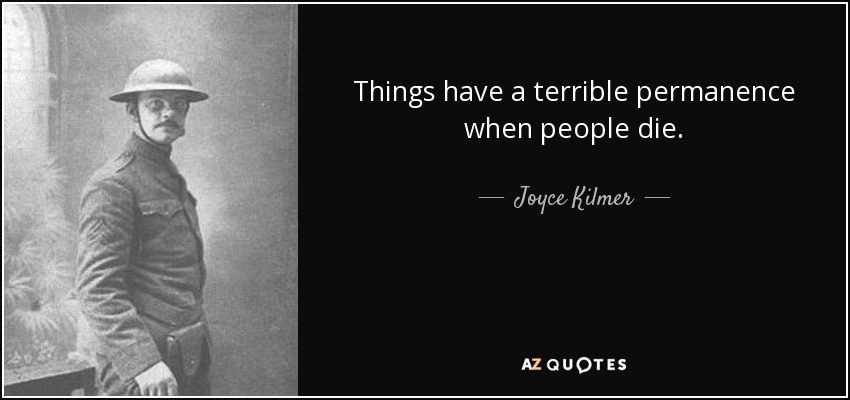 Things have a terrible permanence when people die. - Joyce Kilmer