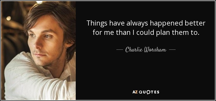 Things have always happened better for me than I could plan them to. - Charlie Worsham