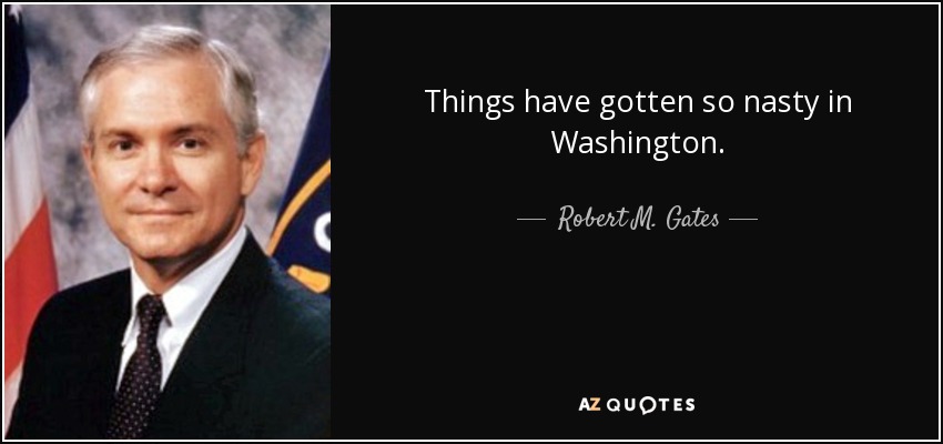 Things have gotten so nasty in Washington. - Robert M. Gates