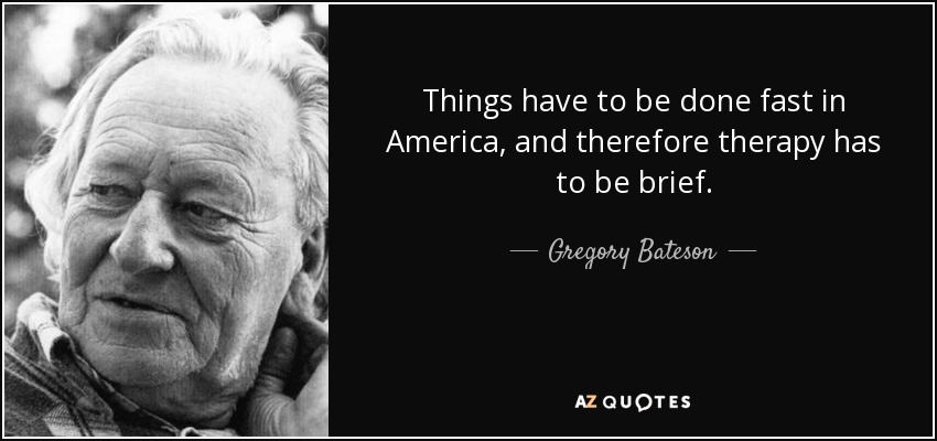 Things have to be done fast in America , and therefore therapy has to be brief. - Gregory Bateson