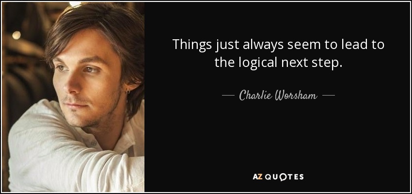 Things just always seem to lead to the logical next step. - Charlie Worsham