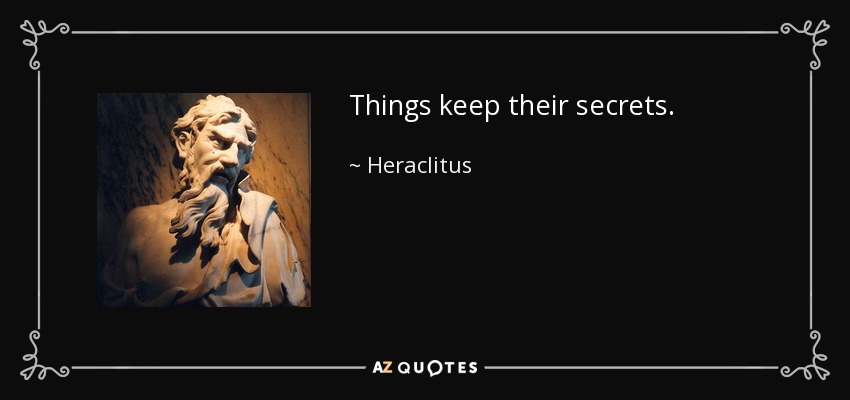 Things keep their secrets. - Heraclitus