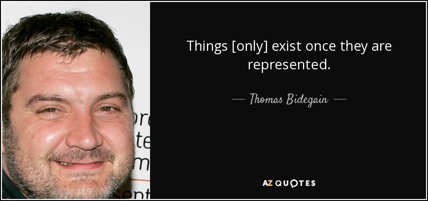 Things [only] exist once they are represented. - Thomas Bidegain