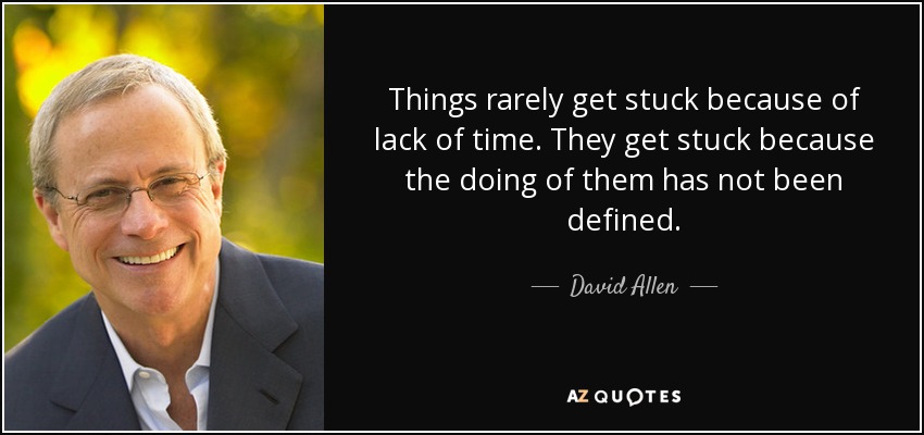Things rarely get stuck because of lack of time. They get stuck because the doing of them has not been defined. - David Allen