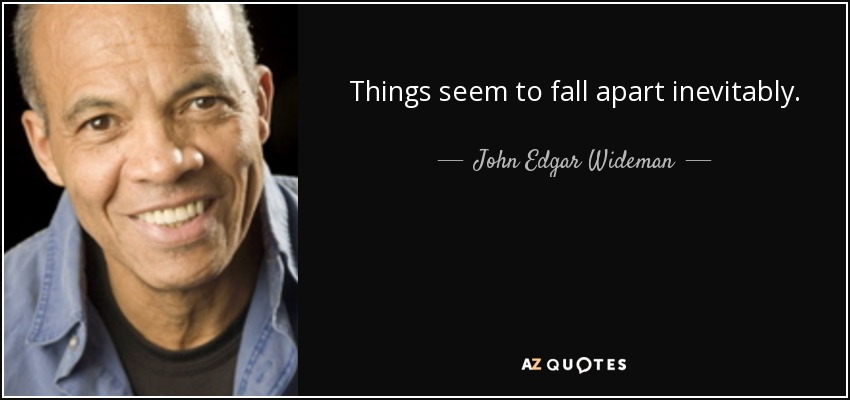 Things seem to fall apart inevitably. - John Edgar Wideman