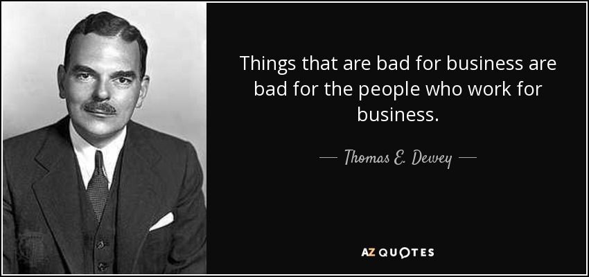 Things that are bad for business are bad for the people who work for business. - Thomas E. Dewey