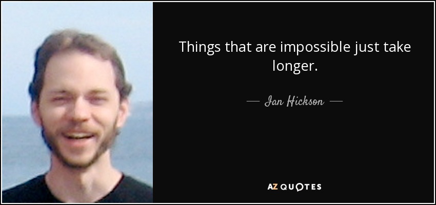 Things that are impossible just take longer. - Ian Hickson