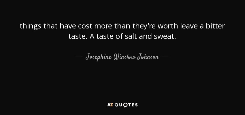 things that have cost more than they're worth leave a bitter taste. A taste of salt and sweat. - Josephine Winslow Johnson