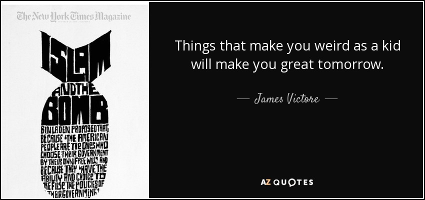 Things that make you weird as a kid will make you great tomorrow. - James Victore