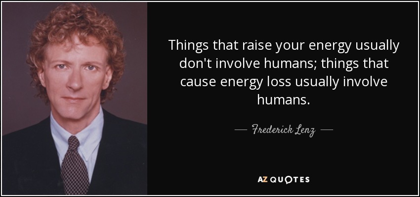 Things that raise your energy usually don't involve humans; things that cause energy loss usually involve humans. - Frederick Lenz
