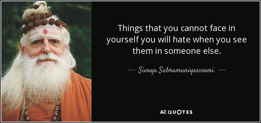 Things that you cannot face in yourself you will hate when you see them in someone else. - Sivaya Subramuniyaswami