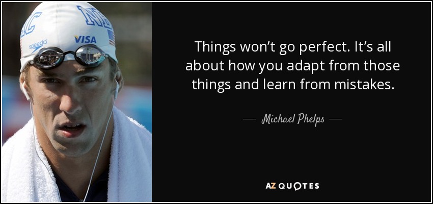Things won’t go perfect. It’s all about how you adapt from those things and learn from mistakes. - Michael Phelps