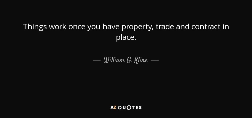 Things work once you have property, trade and contract in place. - William G. Kline