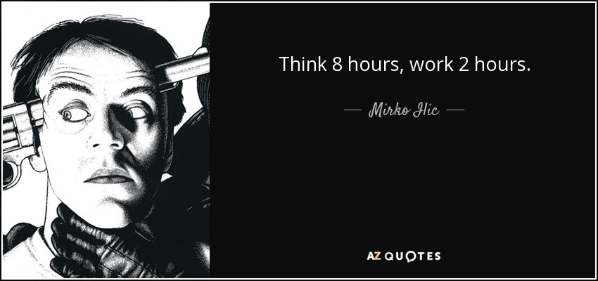 Think 8 hours, work 2 hours. - Mirko Ilic
