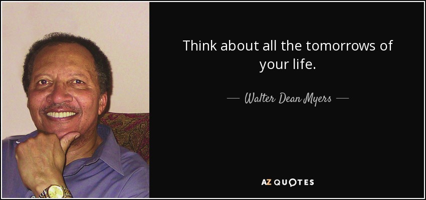 Think about all the tomorrows of your life. - Walter Dean Myers