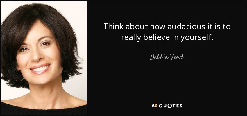 Think about how audacious it is to really believe in yourself. - Debbie Ford