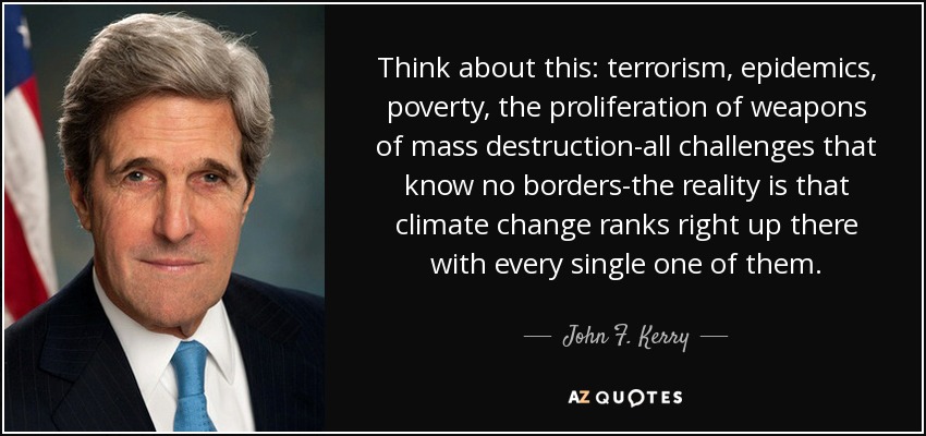 Think about this: terrorism, epidemics, poverty, the proliferation of weapons of mass destruction-all challenges that know no borders-the reality is that climate change ranks right up there with every single one of them. - John F. Kerry