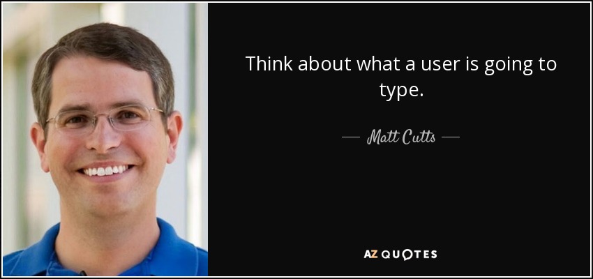 Think about what a user is going to type. - Matt Cutts