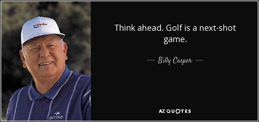 Think ahead. Golf is a next-shot game. - Billy Casper
