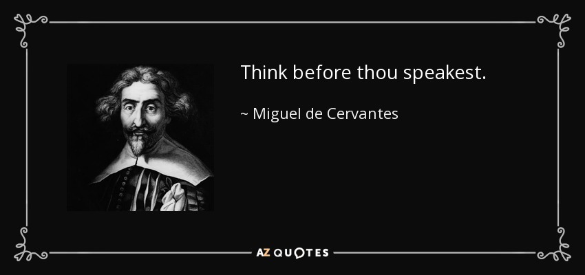 Think before thou speakest. - Miguel de Cervantes