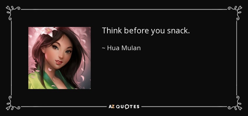 Think before you snack. - Hua Mulan