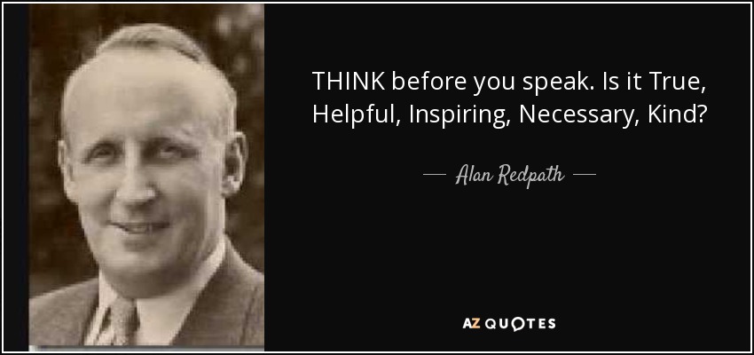 THINK before you speak. Is it True, Helpful, Inspiring, Necessary, Kind? - Alan Redpath