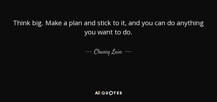 Think big. Make a plan and stick to it, and you can do anything you want to do. - Chasey Lain