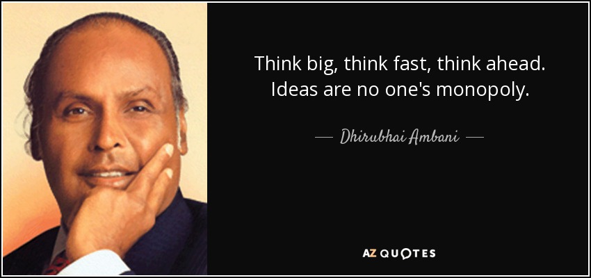 Think big, think fast, think ahead. Ideas are no one's monopoly. - Dhirubhai Ambani