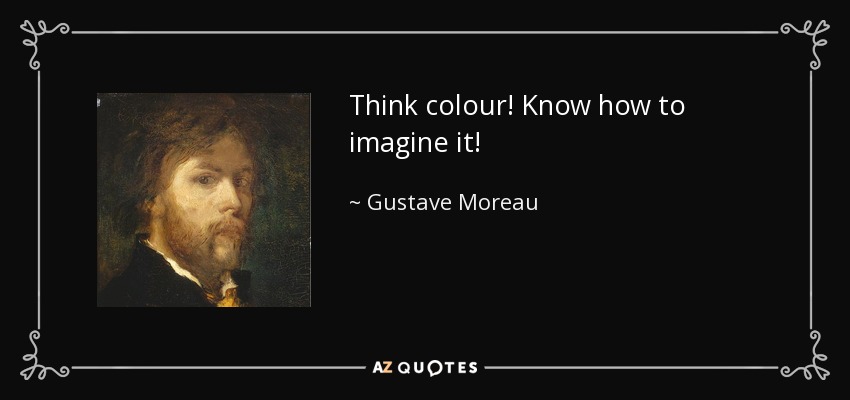 Think colour! Know how to imagine it! - Gustave Moreau