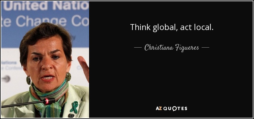 Think global, act local. - Christiana Figueres