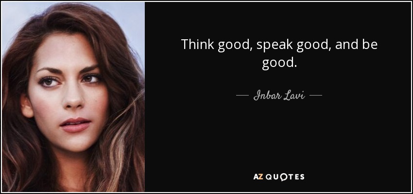 Think good, speak good, and be good. - Inbar Lavi