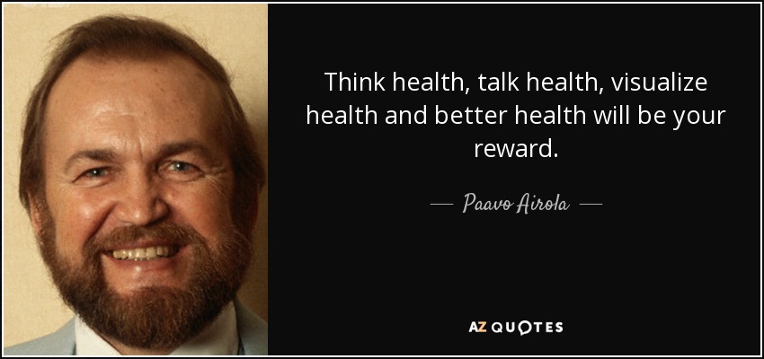 Think health, talk health, visualize health and better health will be your reward. - Paavo Airola