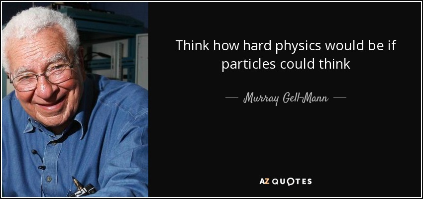 Think how hard physics would be if particles could think - Murray Gell-Mann