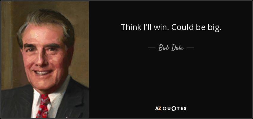Think I'll win. Could be big. - Bob Dole