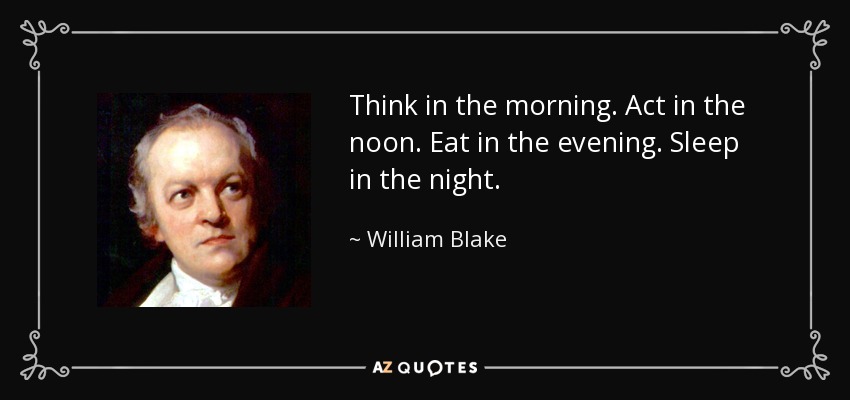 Think in the morning. Act in the noon. Eat in the evening. Sleep in the night. - William Blake