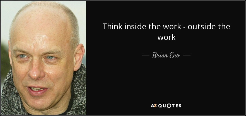 Think inside the work - outside the work - Brian Eno