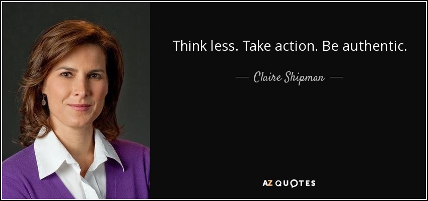 Think less. Take action. Be authentic. - Claire Shipman