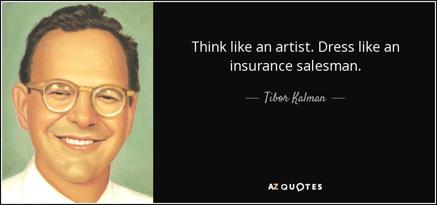 Think like an artist. Dress like an insurance salesman. - Tibor Kalman