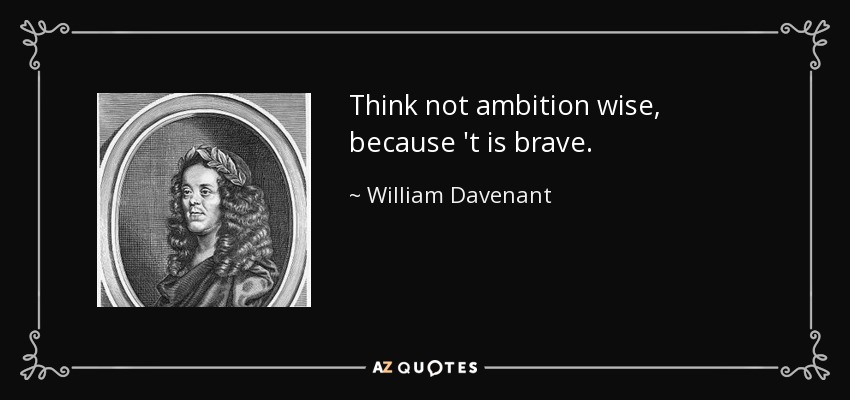 Think not ambition wise, because 't is brave. - William Davenant