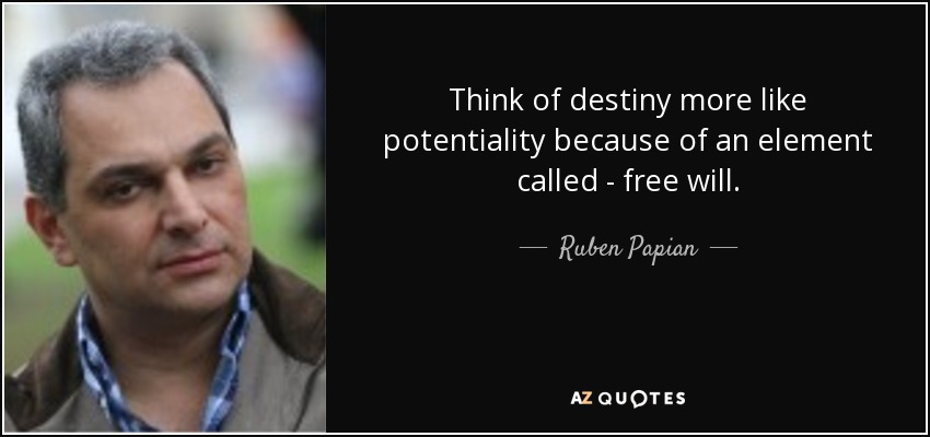 Think of destiny more like potentiality because of an element called - free will. - Ruben Papian
