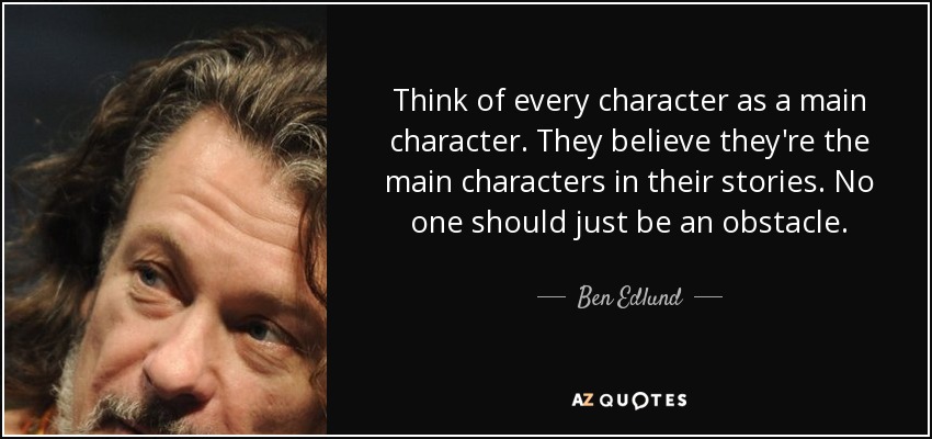 Think of every character as a main character. They believe they're the main characters in their stories. No one should just be an obstacle. - Ben Edlund
