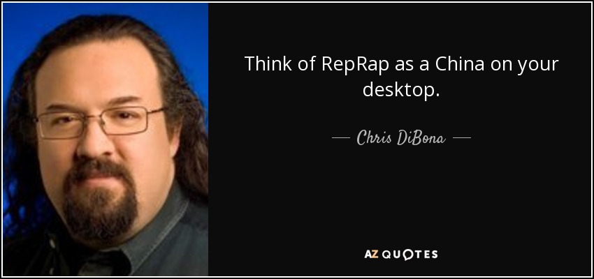 Think of RepRap as a China on your desktop. - Chris DiBona